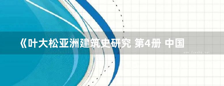 《叶大松亚洲建筑史研究 第4册 中国建筑史 第四册》叶大松